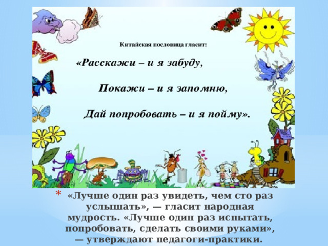 «Лучше один раз увидеть, чем сто раз услышать», — гласит народная мудрость. «Лучше один раз испытать, попробовать, сделать своими руками», — утверждают педагоги-практики.