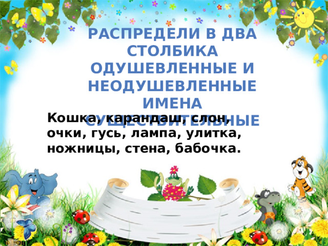 Распредели в два столбика одушевленные и неодушевленные имена существительные Кошка, карандаш, слон, очки, гусь, лампа, улитка, ножницы, стена, бабочка.