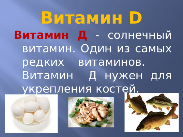 Витамин D Витамин Д  - солнечный витамин. Один из самых редких витаминов. Витамин Д нужен для укрепления костей.