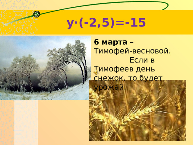 y·(-2,5)=-15 6 марта – Тимофей-весновой. Если в Тимофеев день снежок, то будет урожай.