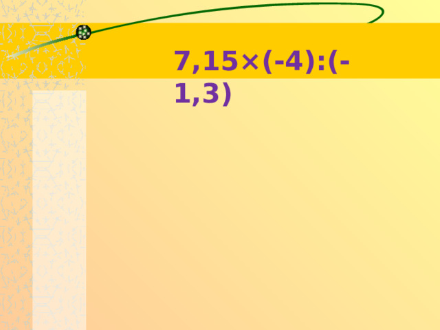 7,15×(-4):(-1,3)