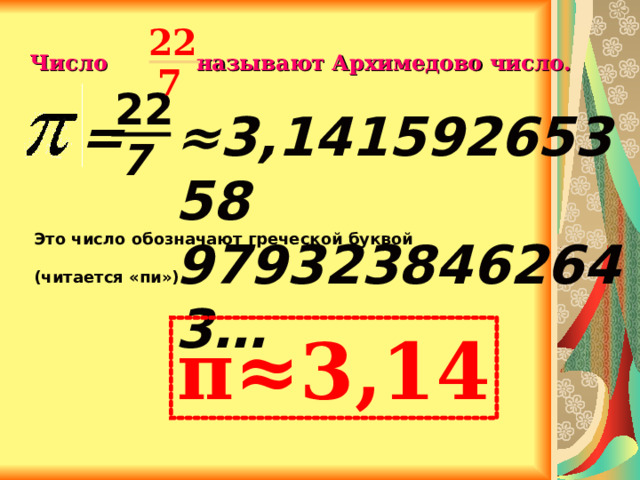 22  Число называют Архимедово число.  7  22 ≈ 3,14159265358 9793238462643… = 7 Это число обозначают греческой буквой  (читается «пи»). π≈3,14