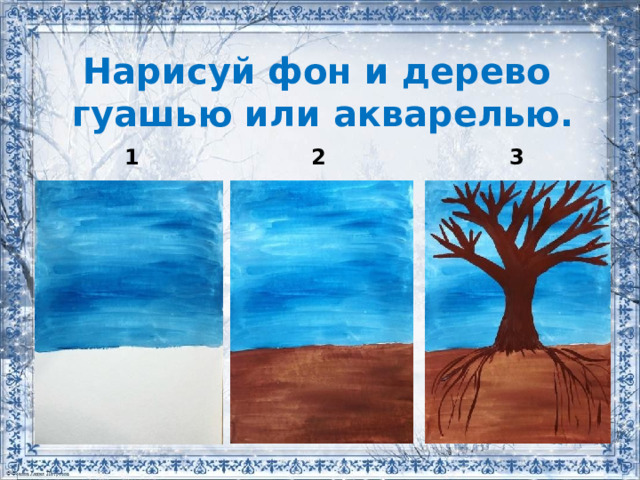 Нарисуй фон и дерево  гуашью или акварелью. 1 2 3