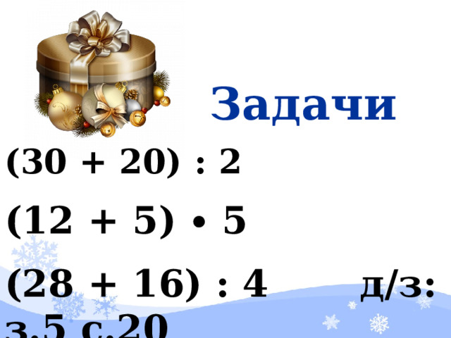 Задачи (30 + 20) : 2 (12 + 5) ∙ 5 (28 + 16) : 4 д/з: з.5 с.20