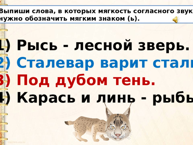 Выпиши слова, в которых мягкость согласного звука нужно обозначить мягким знаком (ь). 1) Рысь - лесной зверь. 2) Сталевар варит сталь. 3) Под дубом тень. 4) Карась и линь - рыбы.