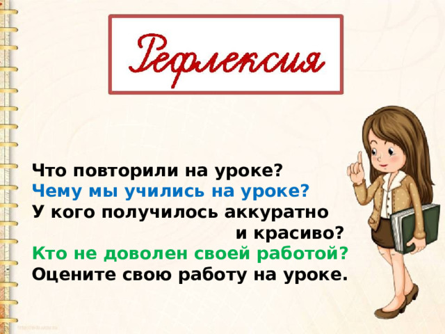 Что повторили на уроке? Чему мы учились на уроке? У кого получилось аккуратно  и красиво? Кто не доволен своей работой? Оцените свою работу на уроке.