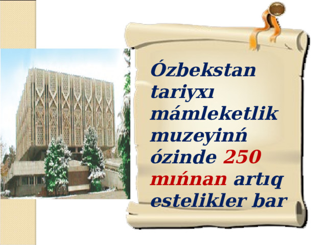 Ózbekstan tariyxı mámleketlik muzeyinń ózinde 250 mıńnan artıq estelikler bar
