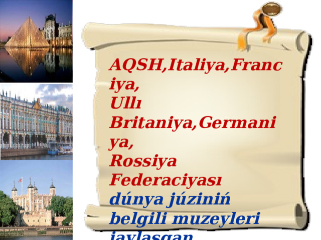 AQSH,Italiya,Franciya, Ullı Britaniya,Germaniya, Rossiya Federaciyası dúnya júziniń belgili muzeyleri jaylasqan mámleketlerden esaplanadı.