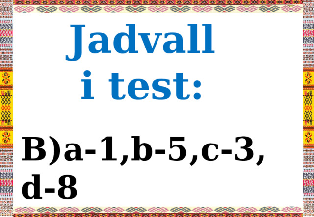 Jadvalli test:  B)a-1,b-5,c-3, d-8
