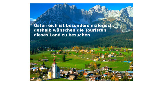 Österreich ist besonders malerisch, deshalb wünschen die Touristen dieses Land zu besuchen .