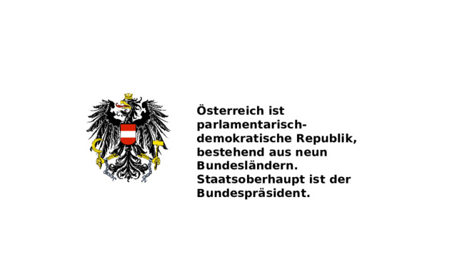 Österreich ist parlamentarisch-demokratische Republik, bestehend aus neun Bundesländern. Staatsoberhaupt ist der Bundespräsident.