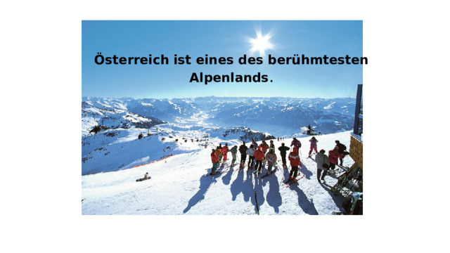 Österreich ist eines des berühmtesten Alpenlands .