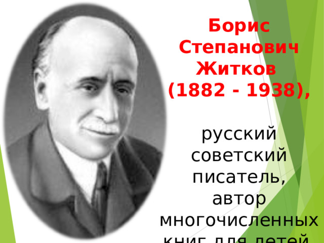 Борис Степанович Житков  (1882 - 1938),   русский советский писатель,  автор многочисленных книг для детей