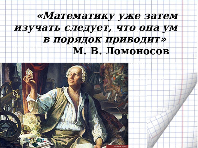 « Математику уже затем изучать следует, что она ум в порядок приводит »    М. В. Ломоносов