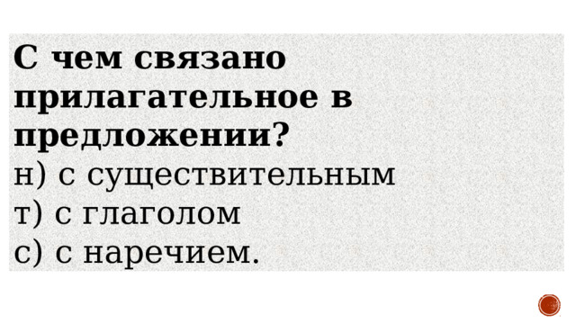 С чем связано прилагательное в предложении? н) с существительным           т) с глаголом           с) с наречием.