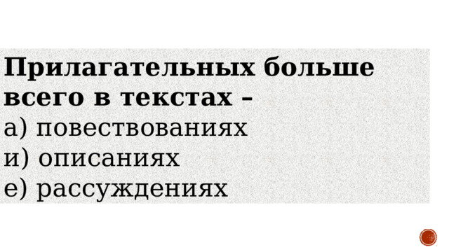 Прилагательных больше всего в текстах – а) повествованиях       и) описаниях   е) рассуждениях