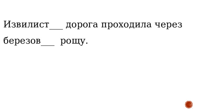 Извилист___ дорога проходила через березов___ рощу.