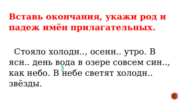 Вставь окончания, укажи род и падеж имён прилагательных.    Стояло холодн.., осенн.. утро. В ясн.. день вода в озере совсем син.., как небо. В небе светят холодн.. звёзды. 3