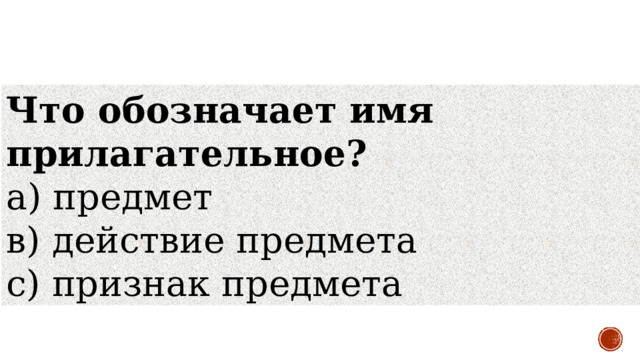 Что обозначает имя прилагательное? а) предмет             в) действие предмета с) признак предмета