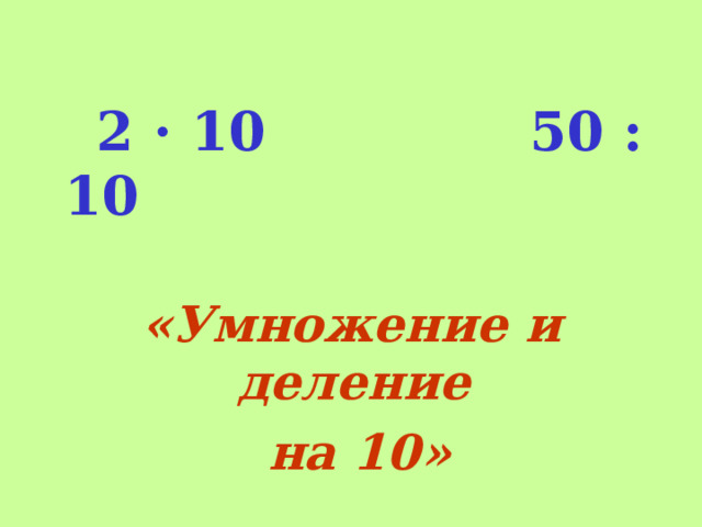 2 · 10 50 : 10  «Умножение и деление  на 10»