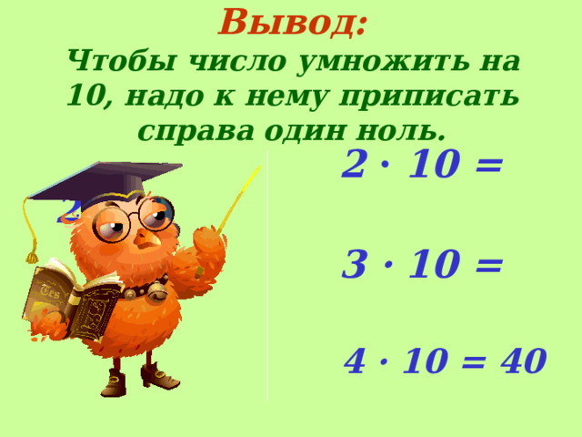 Вывод:  Чтобы число умножить на 10, надо к нему приписать справа один ноль.     2 · 10 = 20  3 · 10 = 30  4 · 10 = 40