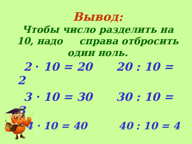 Вывод:  Чтобы число разделить на 10, надо справа отбросить один ноль.     2 · 10 = 20 20 : 10 = 2  3 · 10 = 30 30 : 10 = 3  4 · 10 = 40 40 : 10 = 4