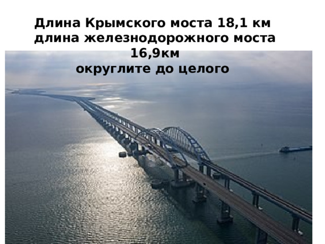 Длина Крымского моста 18,1 км  длина железнодорожного моста 16,9км  округлите до целого
