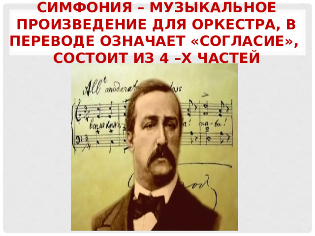 Симфония – музыкальное произведение для оркестра, в переводе означает «согласие»,  состоит из 4 –х частей