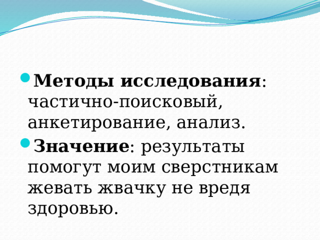 Методы исследования : частично-поисковый, анкетирование, анализ. Значение : результаты помогут моим сверстникам жевать жвачку не вредя здоровью.