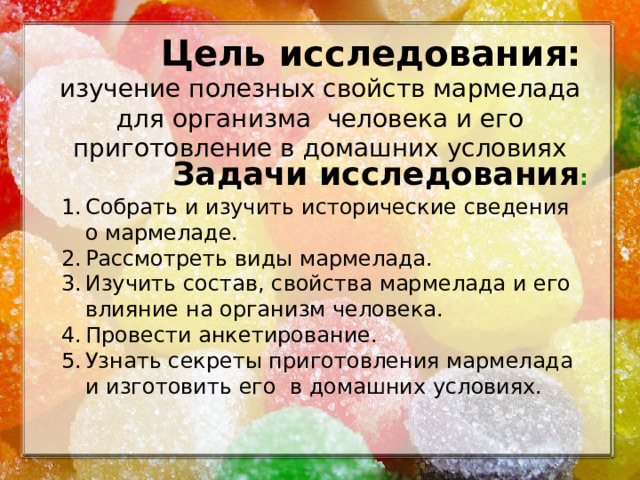 Цель исследования: изучение полезных свойств мармелада для организма человека и его приготовление в домашних условиях Задачи исследования :