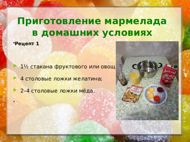 Приготовление мармелада  в домашних условиях  Рецепт 1 1½ стакана фруктового или овощного сока; 4 столовые ложки желатина; 2–4 столовые ложки мёда.