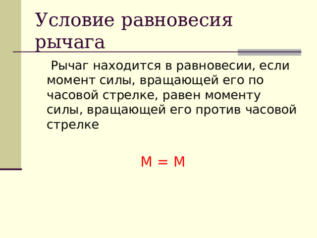 Условие равновесия рычага  Рычаг находится в равновесии, если момент силы, вращающей его по часовой стрелке, равен моменту силы, вращающей его против часовой стрелке  М = М