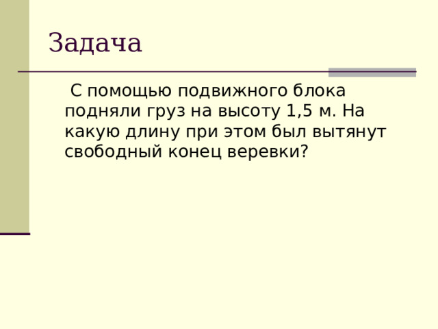 Задача  С помощью подвижного блока подняли груз на высоту 1,5 м. На какую длину при этом был вытянут свободный конец веревки?