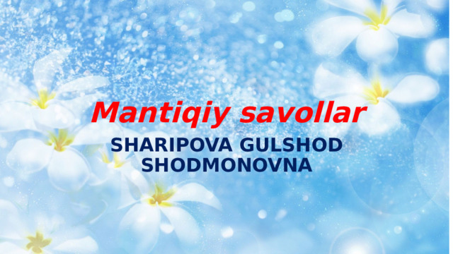Mantiqiy savollar SHARIPOVA GULSHOD SHODMONOVNA