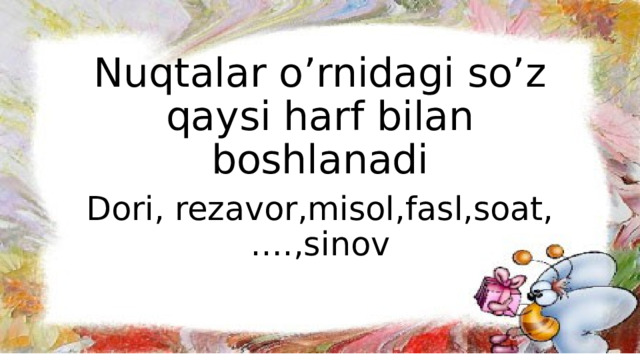 Nuqtalar o’rnidagi so’z qaysi harf bilan boshlanadi Dori, rezavor,misol,fasl,soat,….,sinov