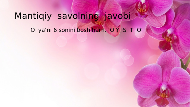 Mantiqiy savolning javobi O ya’ni 6 sonini bosh harfi. O Y S T O’