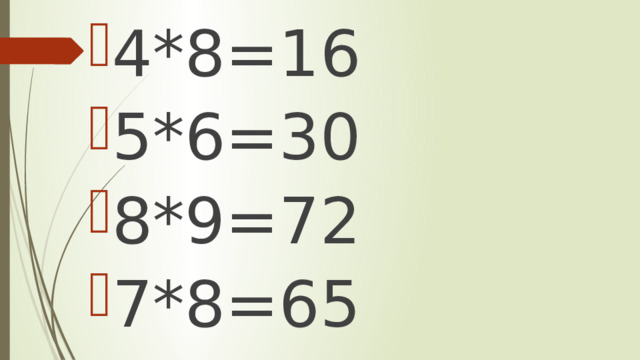 4*8=16 5*6=30 8*9=72 7*8=65