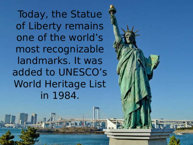 Today, the Statue of Liberty remains one of the world’s most recognizable landmarks. It was added to UNESCO’s World Heritage List in 1984.