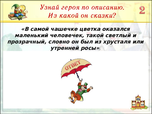 «В самой чашечке цветка оказался маленький человечек, такой светлый и прозрачный, словно он был из хрусталя или утренней росы» .