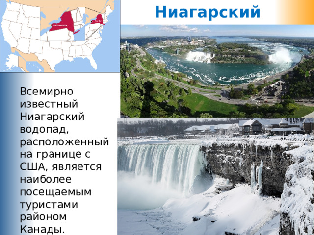 Ниагарский водопад Всемирно известный Ниагарский водопад, расположенный на границе с США, является наиболее посещаемым туристами районом Канады.