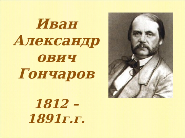 Иван Александрович Гончаров  1812 – 1891г.г.
