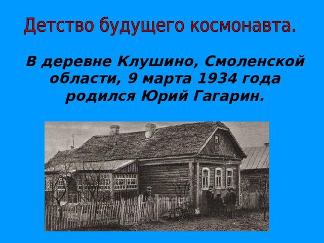 В деревне Клушино, Смоленской области, 9 марта 1934 года родился Юрий Гагарин.