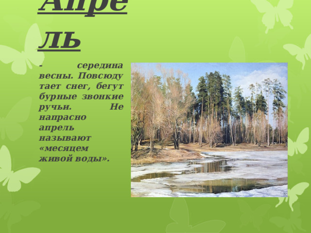 Апрель  - середина весны. Повсюду тает снег, бегут бурные звонкие ручьи. Не напрасно апрель называют «месяцем живой воды».