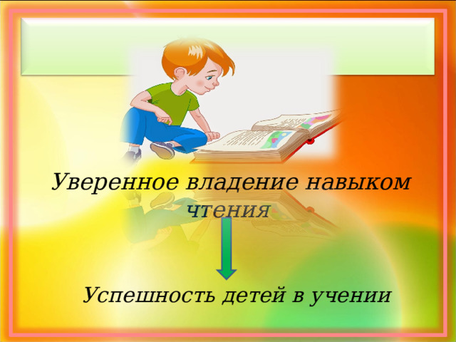 Уверенное владение навыком чтения Успешность детей в учении