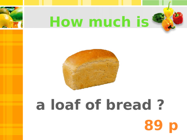 How much is a loaf of bread ? 89 p