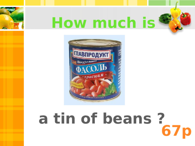 How much is a tin of beans ? 67 p