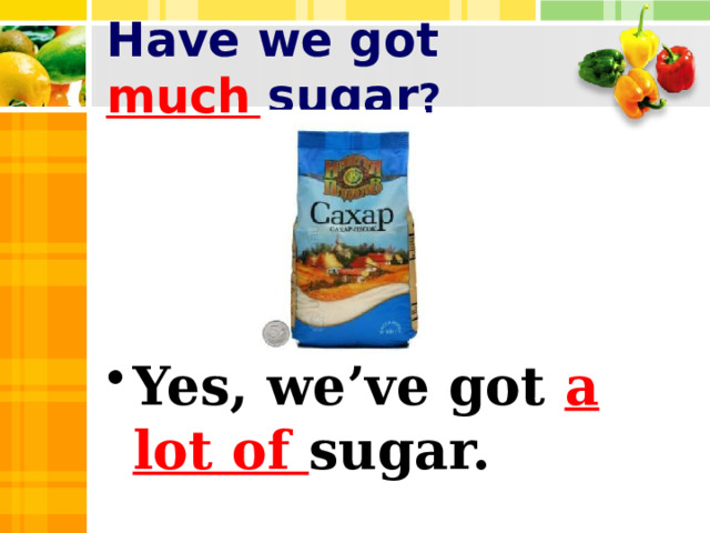 Have we got much sugar ?