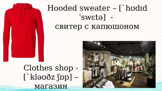 Hooded sweater – [`hʊdɪd ˈswɛtə] - свитер с капюшоном Clothes shop - [`kləʊðz ʃɒp] – магазин одежды
