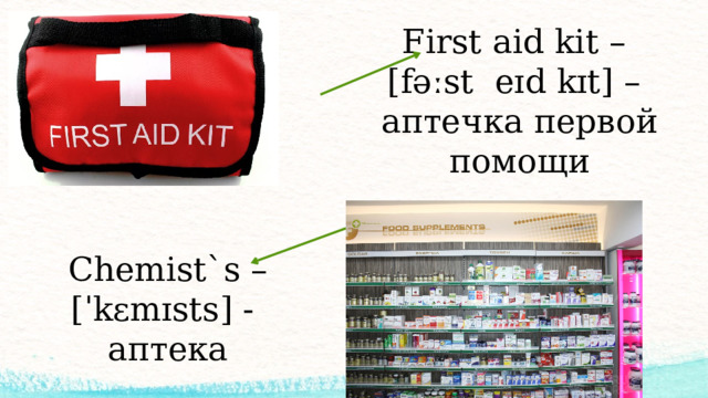 First aid kit – [fəːst eɪd kɪt] – аптечка первой помощи Chemist`s – [ˈkɛmɪsts] - аптека