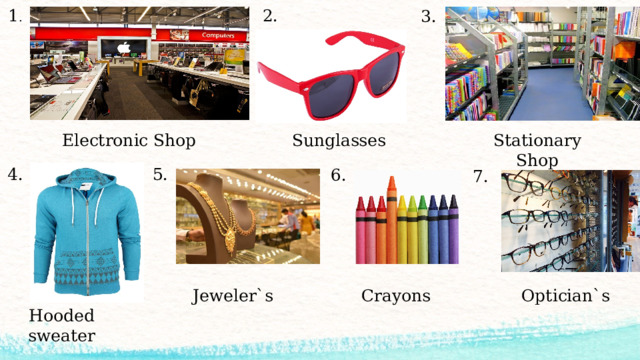 1 . 2. 3. Electronic Shop Sunglasses Stationary Shop 5. 4. 6. 7. Jeweler`s Crayons Optician`s Hooded sweater